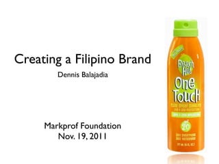 Creating a Filipino Brand
        Dennis Balajadia




     Markprof Foundation
        Nov. 19, 2011
 