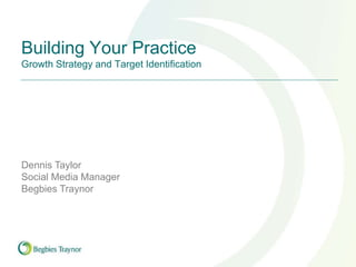Building Your Practice
Growth Strategy and Target Identification
Dennis Taylor
Social Media Manager
Begbies Traynor
 