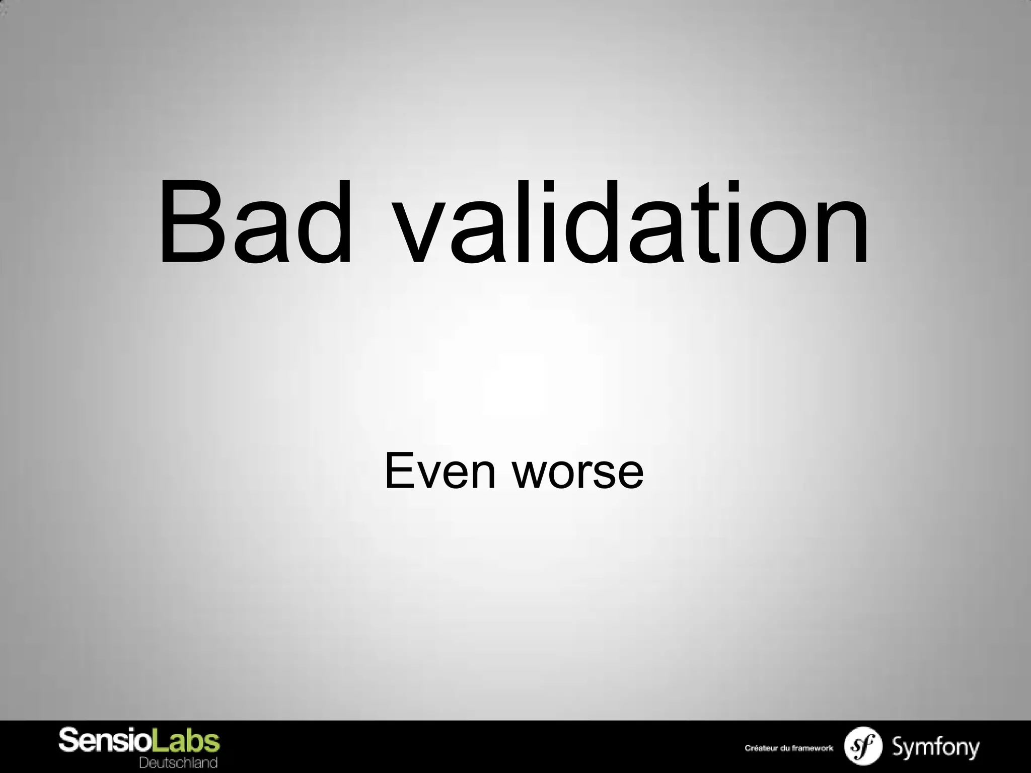 Bad validation
    Even worse
 