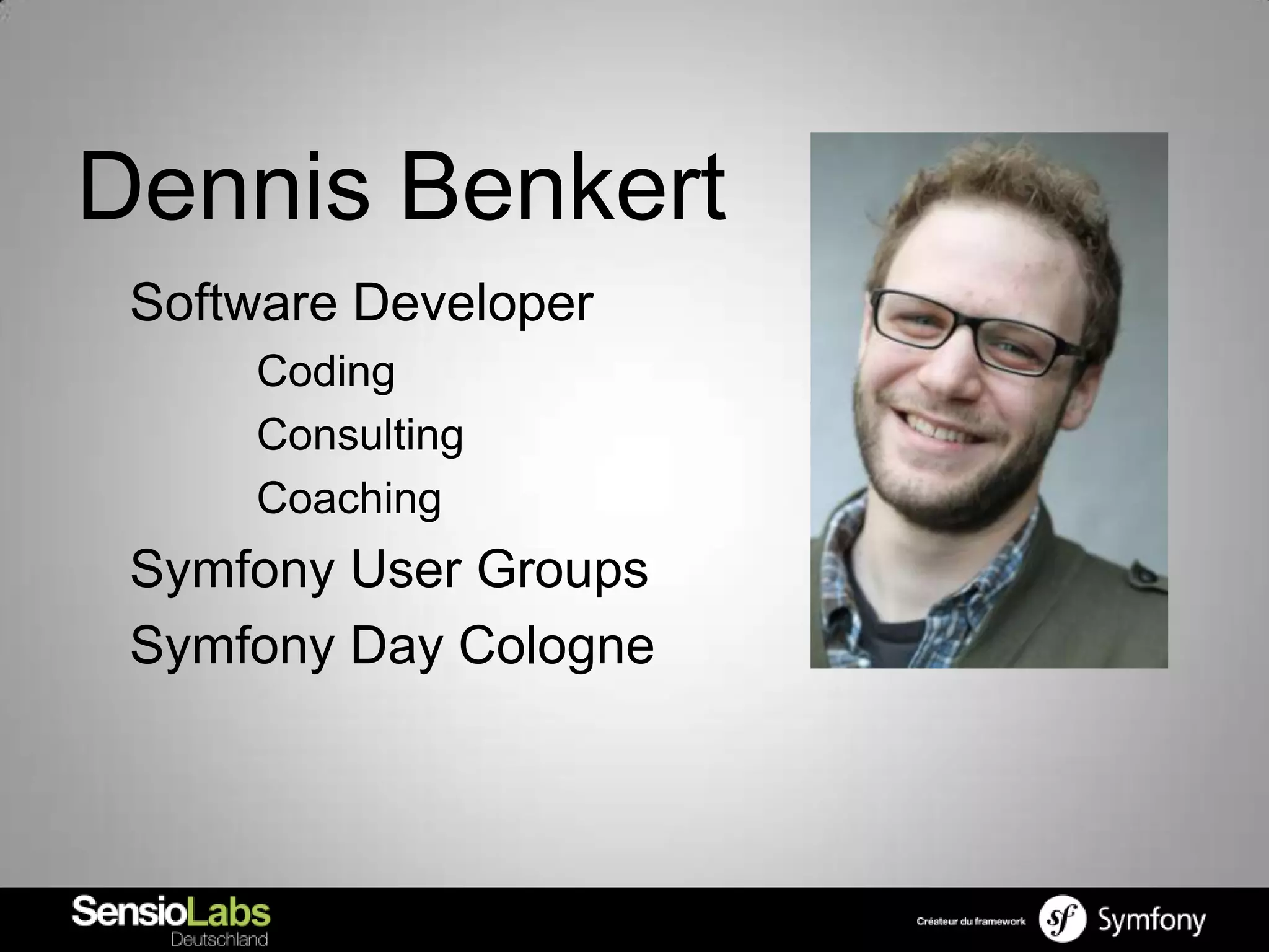 Dennis Benkert
 Software Developer
     Coding
     Consulting
     Coaching
 Symfony User Groups
 Symfony Day Cologne
 
