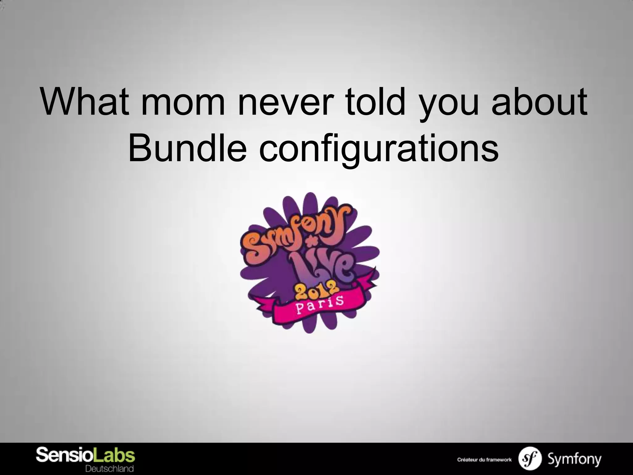 What mom never told you about
    Bundle configurations
 