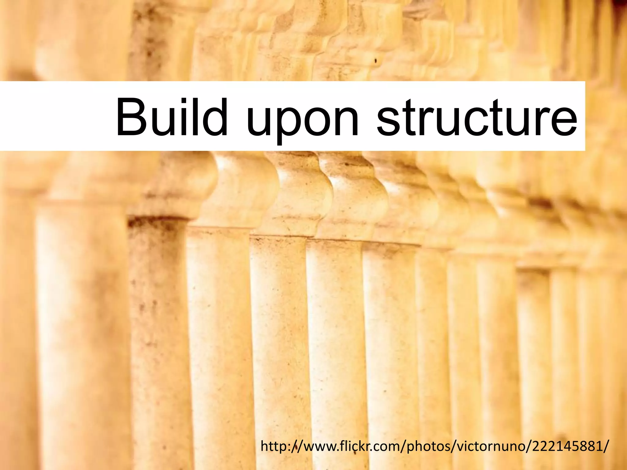 Build upon structure




      http://www.flickr.com/photos/victornuno/222145881/
 