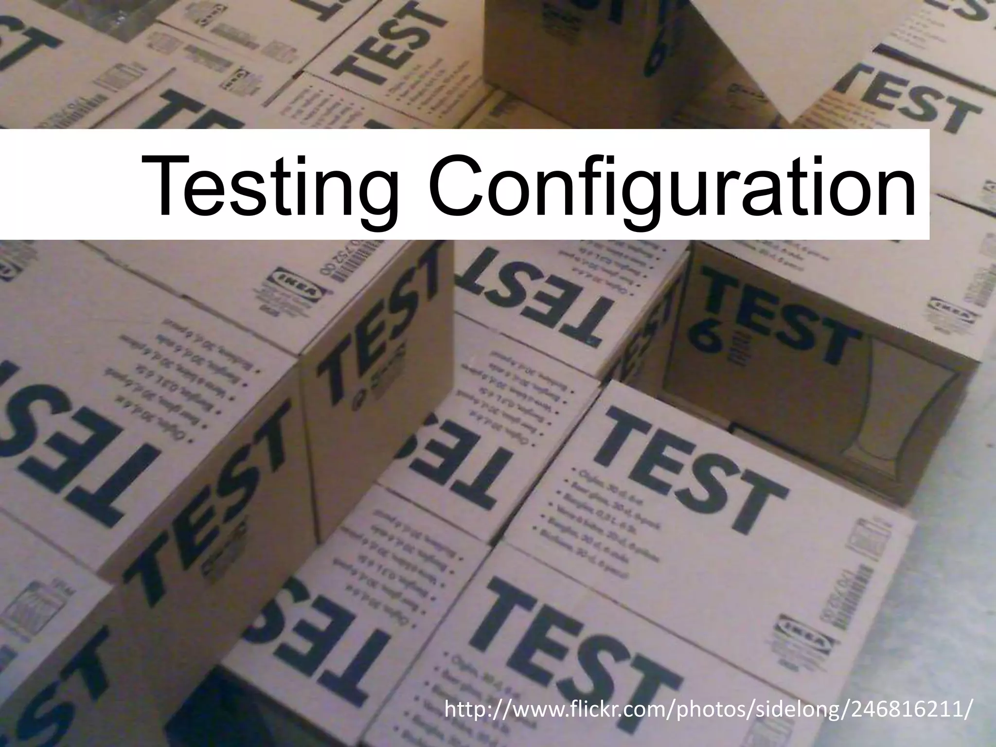 Testing Configuration




        http://www.flickr.com/photos/sidelong/246816211/
 