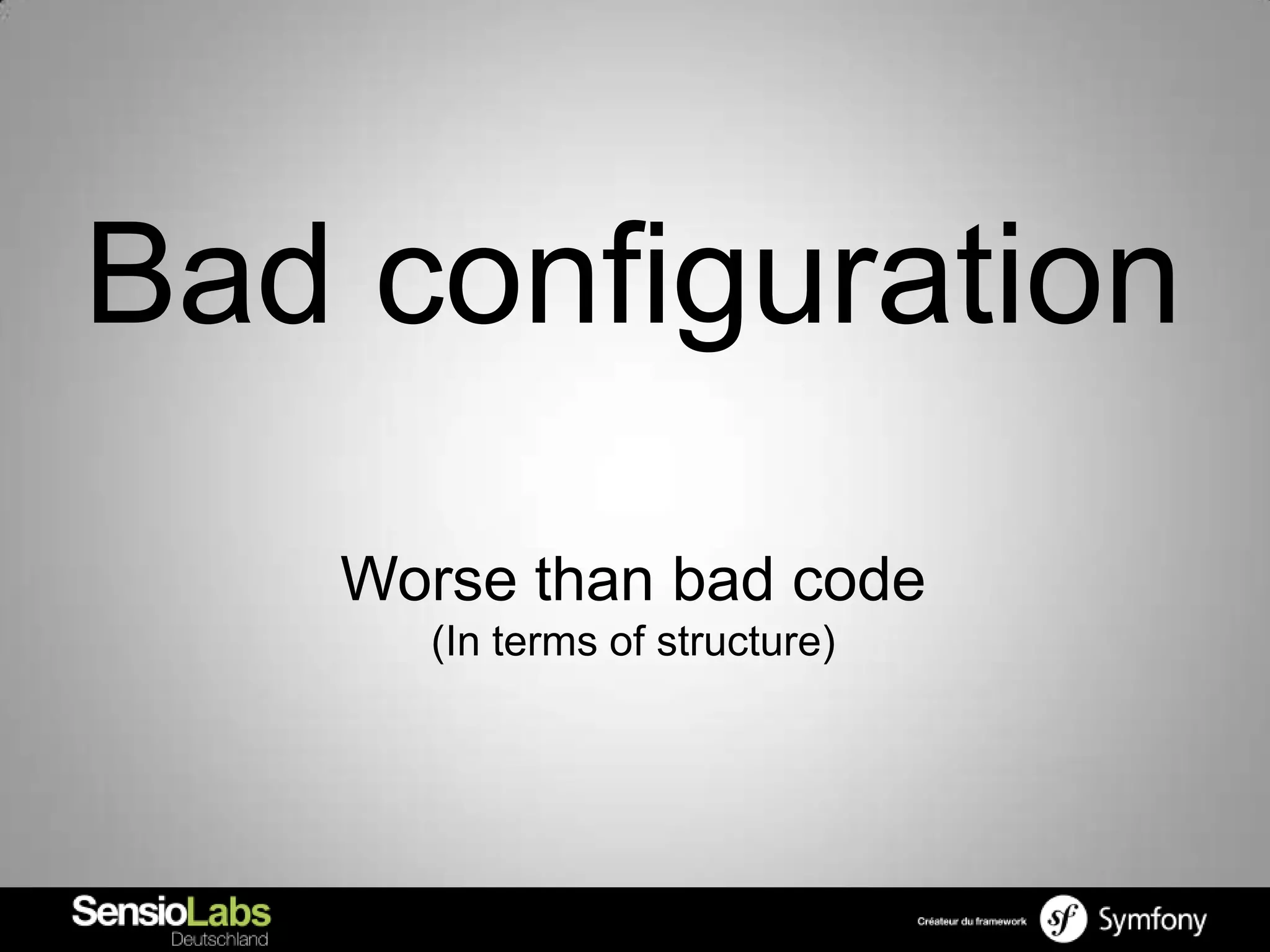 Bad configuration
   Worse than bad code
     (In terms of structure)
 