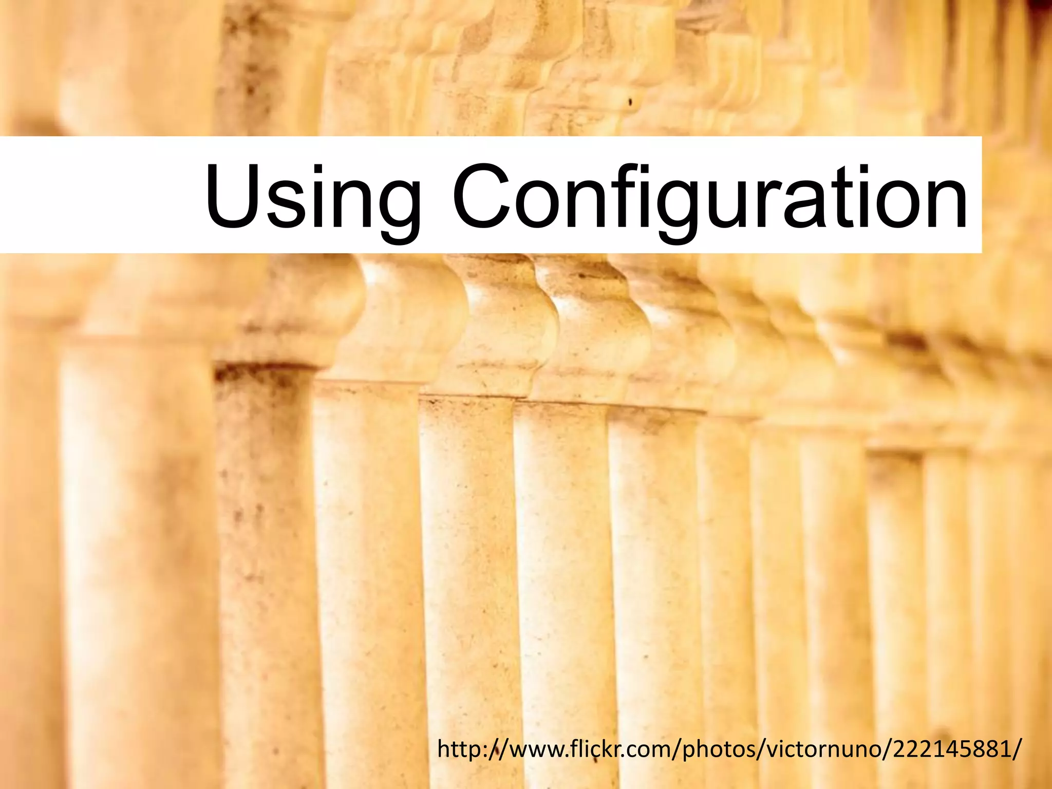 Using Configuration




     http://www.flickr.com/photos/victornuno/222145881/
 