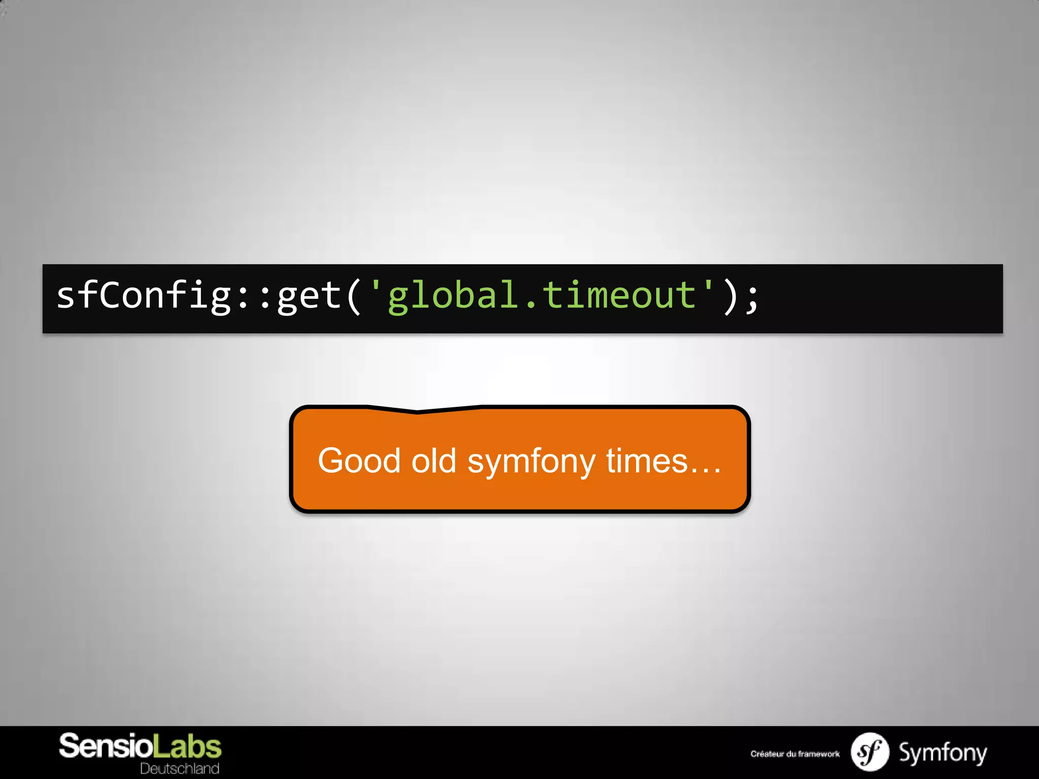 sfConfig::get('global.timeout');



           Good old symfony times…
 