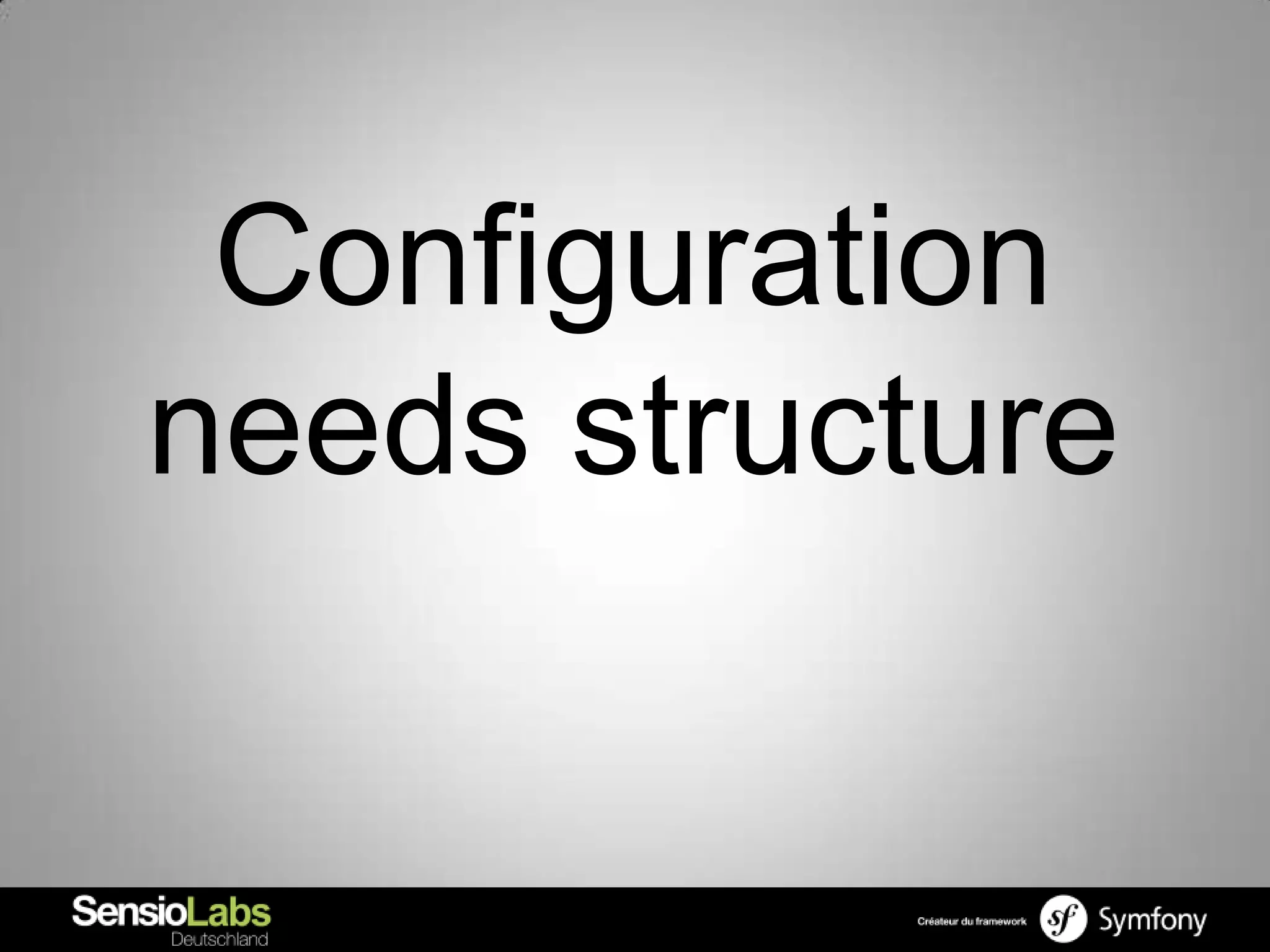 Configuration
needs structure
 