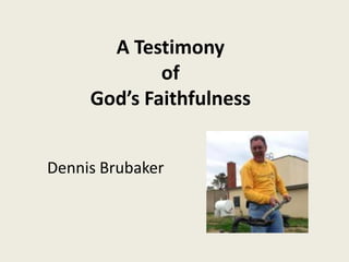 Dennis Brubaker
A Testimony
of
God’s Faithfulness
 