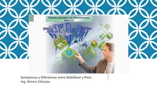 Semejanzas y Diferencias entre SlideShare y Prezi
Ing. Dennis Chicaiza
 