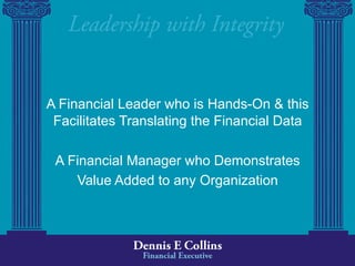 A Financial Leader who is Hands-On & this
 Facilitates Translating the Financial Data

 A Financial Manager who Demonstrates
    Value Added to any Organization
 