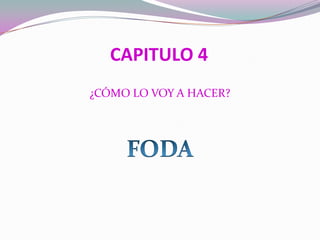 CAPITULO 4
¿CÓMO LO VOY A HACER?
 