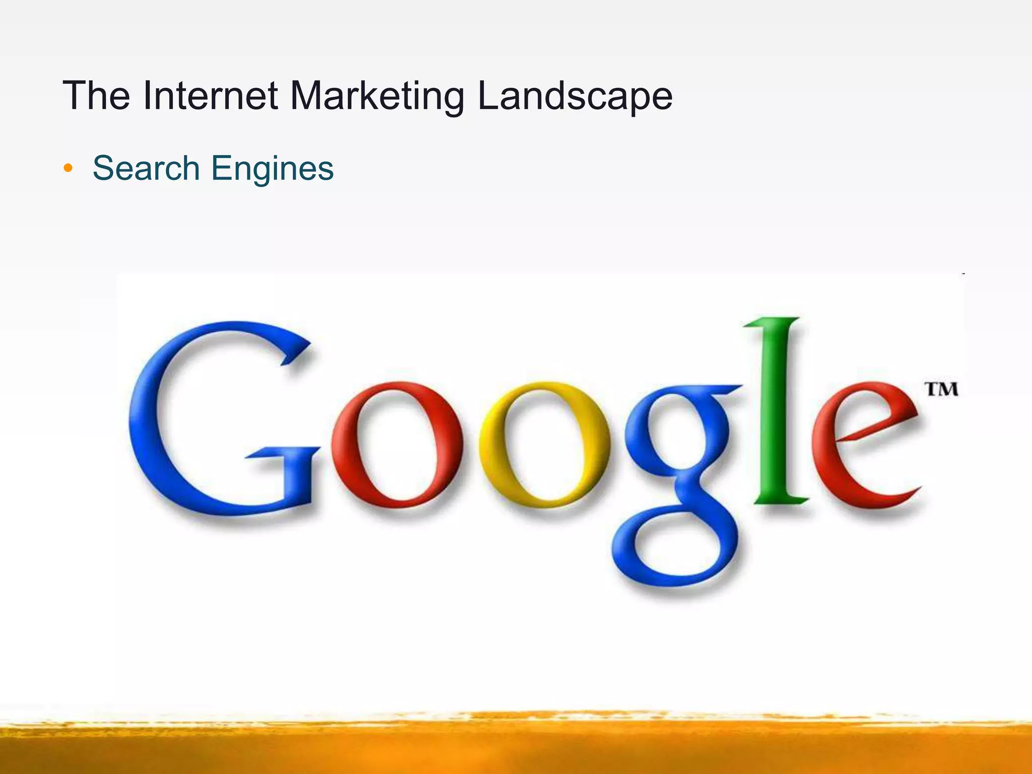 The Internet Marketing Landscape
• Search Engines
 