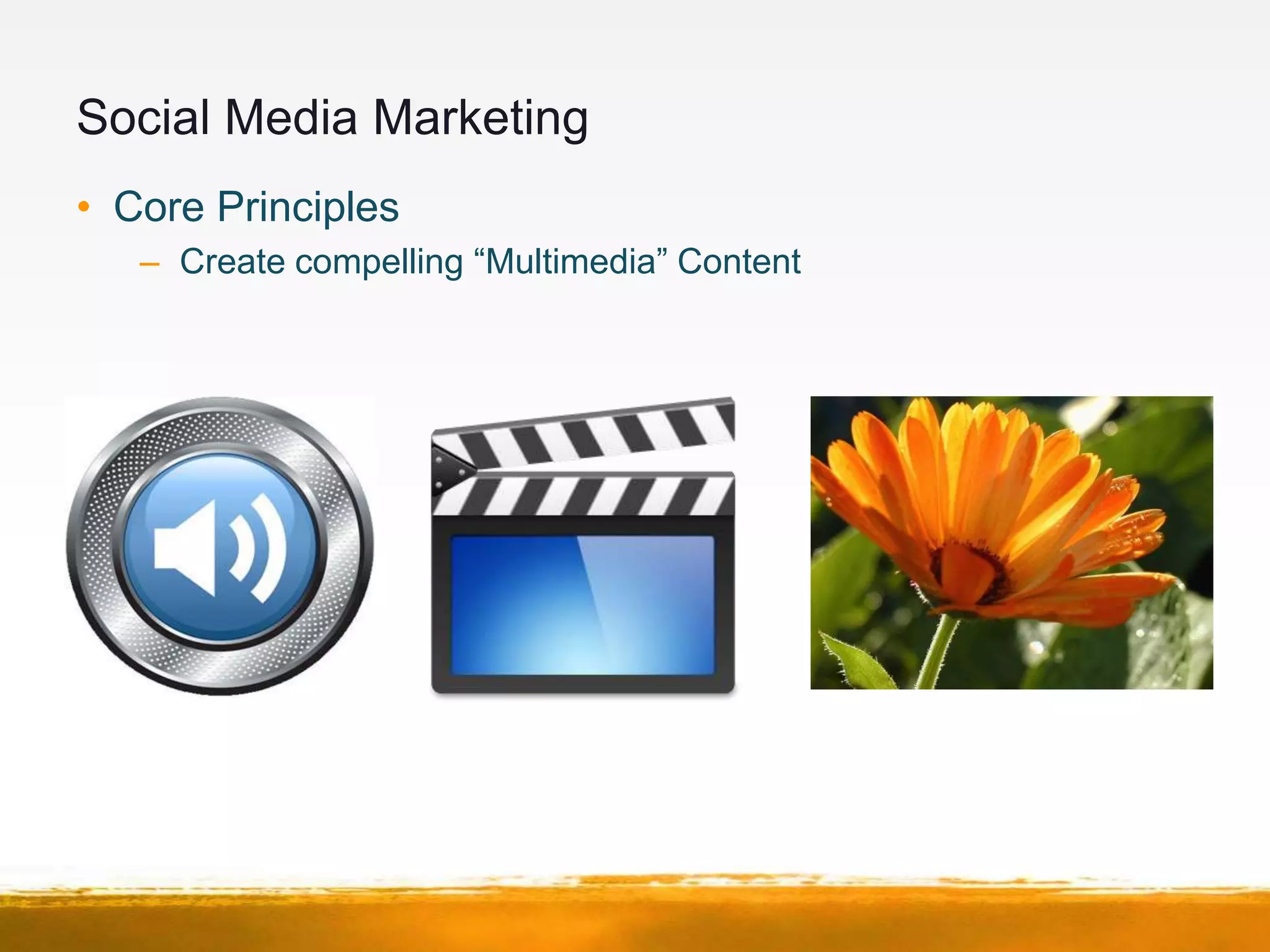 Social Media Marketing
• Core Principles
   – Create compelling “Multimedia” Content
 