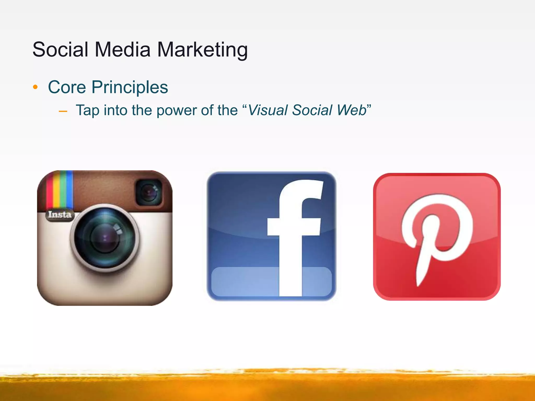 Social Media Marketing
• Core Principles
   – Tap into the power of the “Visual Social Web”
 