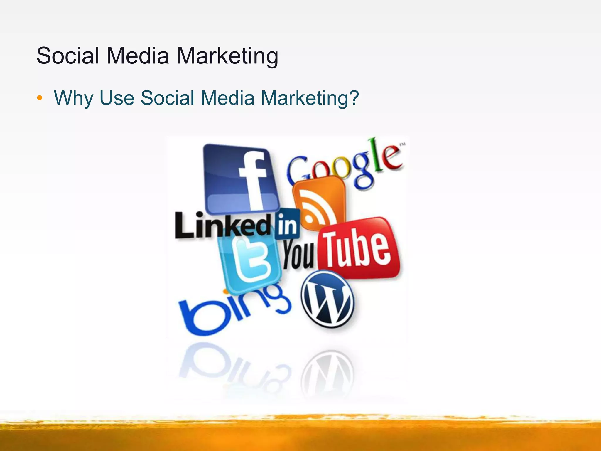 Social Media Marketing
• Why Use Social Media Marketing?
 