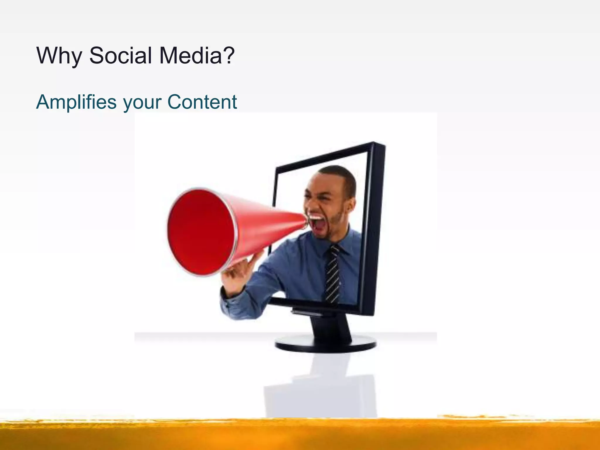 Why Social Media?
Amplifies your Content
 