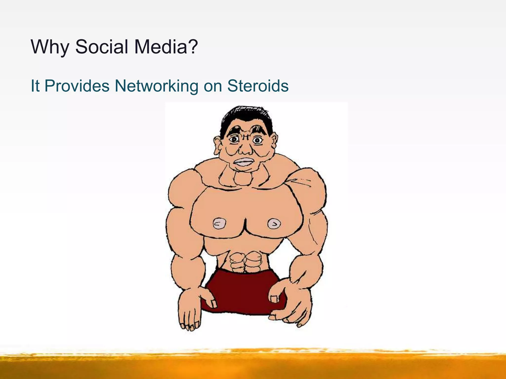 Why Social Media?
It Provides Networking on Steroids
 