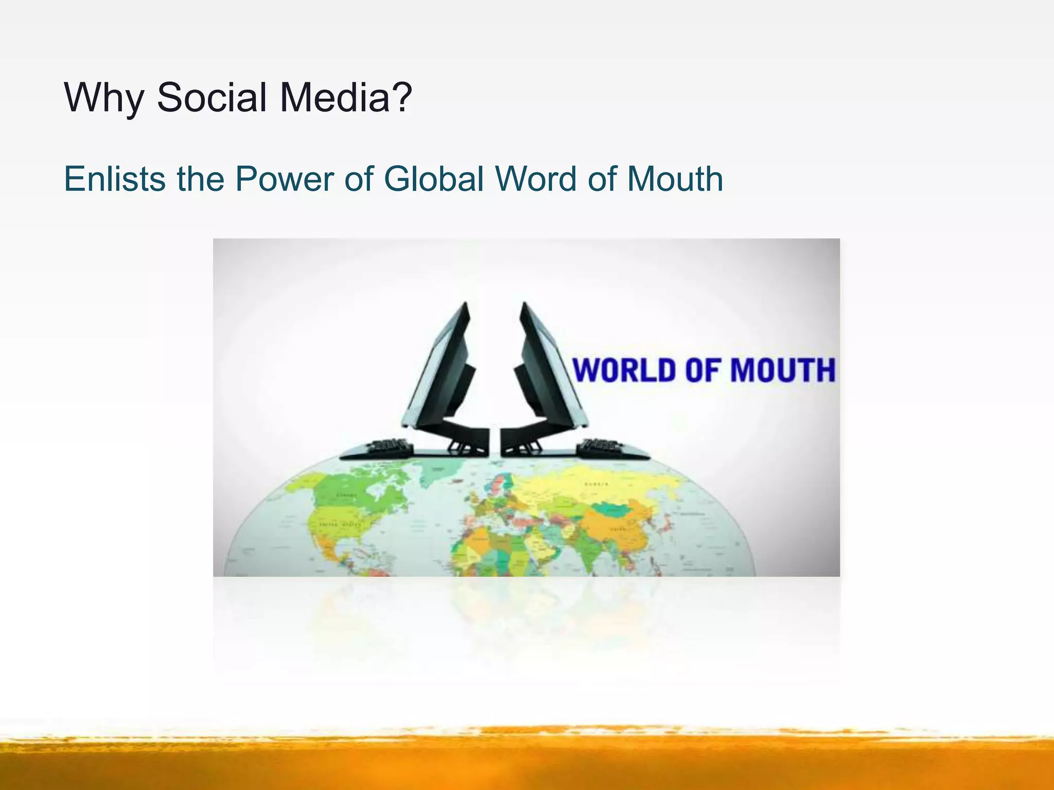 Why Social Media?
Enlists the Power of Global Word of Mouth
 