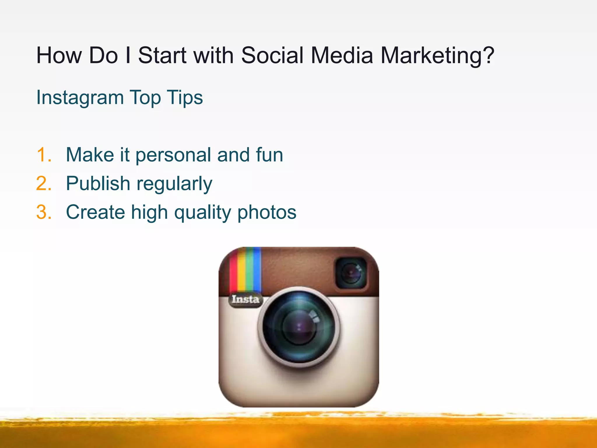 How Do I Start with Social Media Marketing?
Instagram Top Tips

1. Make it personal and fun
2. Publish regularly
3. Create high quality photos
 