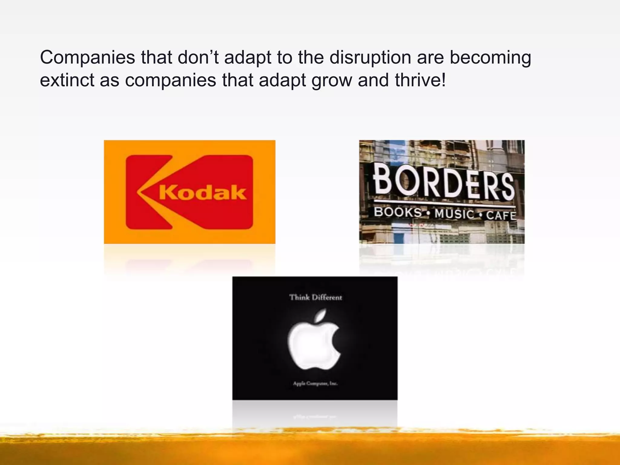 Companies that don’t adapt to the disruption are becoming
extinct as companies that adapt grow and thrive!
 
