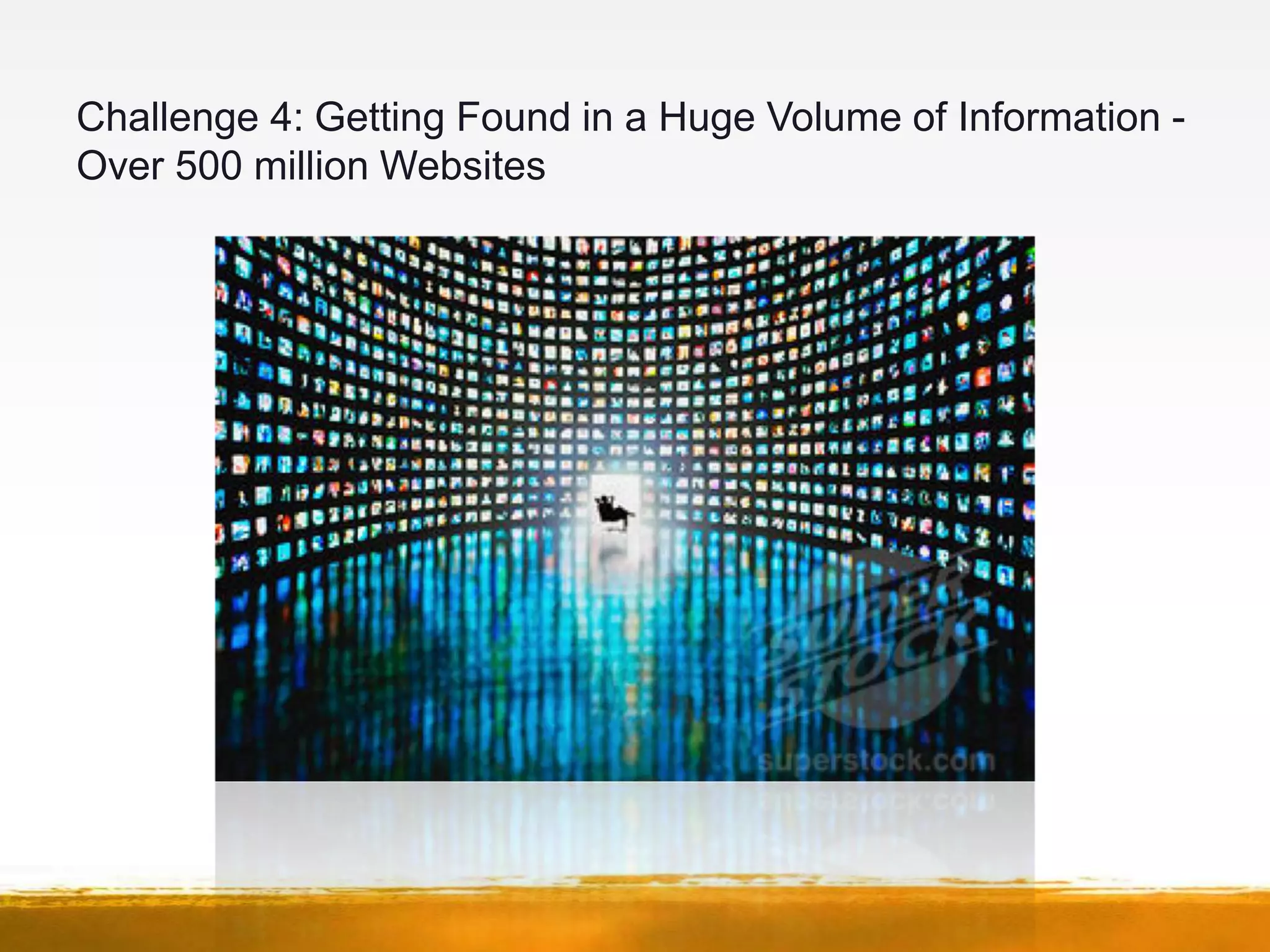 Challenge 4: Getting Found in a Huge Volume of Information -
Over 500 million Websites
 