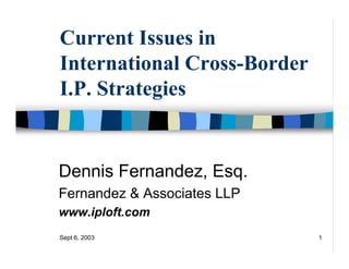 Current Issues in
International Cross-Border
I.P. Strategies


Dennis Fernandez, Esq.
Fernandez & Associates LLP
www.iploft.com
Sept 6, 2003                 1
 
