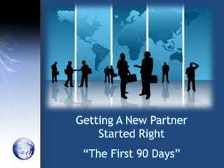 Getting A New Partner
    Started Right
 “The First 90 Days”
 