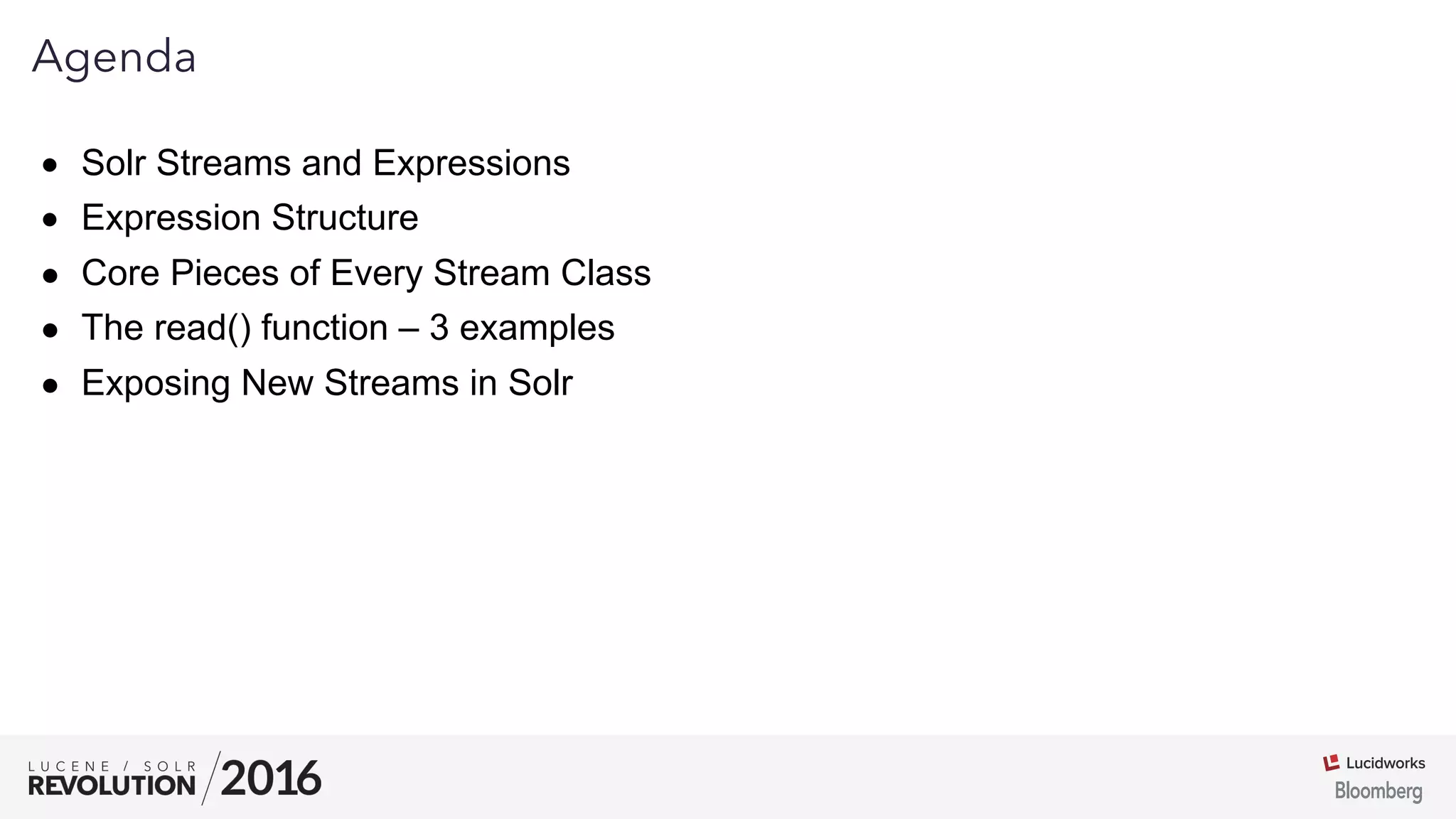 02
Agenda
●  Solr Streams and Expressions
●  Expression Structure
●  Core Pieces of Every Stream Class
●  The read() function – 3 examples
●  Exposing New Streams in Solr
 