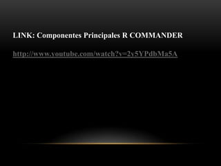 LINK: Componentes Principales R COMMANDER

http://www.youtube.com/watch?v=2y5YPdbMa5A
 