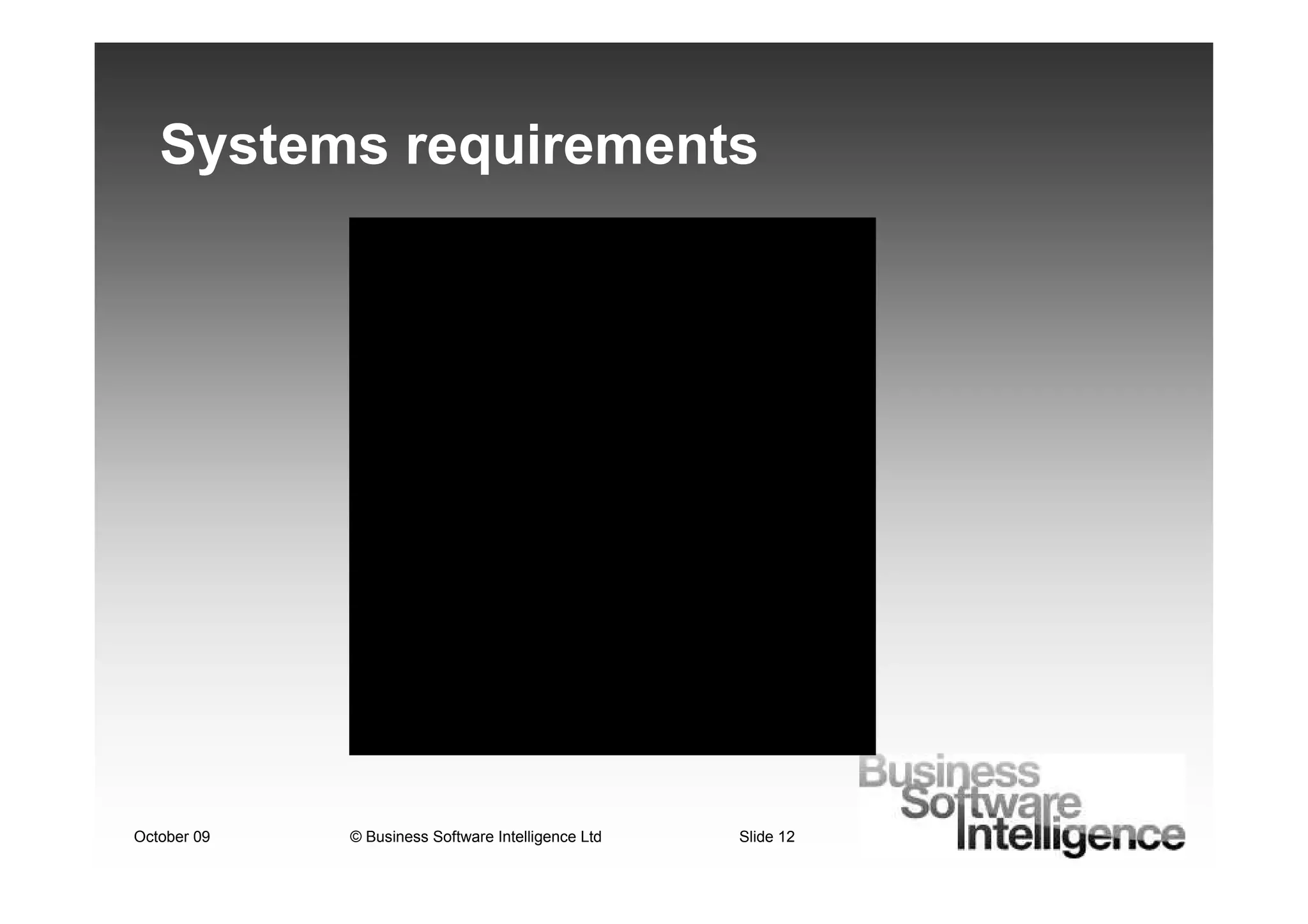 Systems requirements




October 09   © Business Software Intelligence Ltd   Slide 12
 