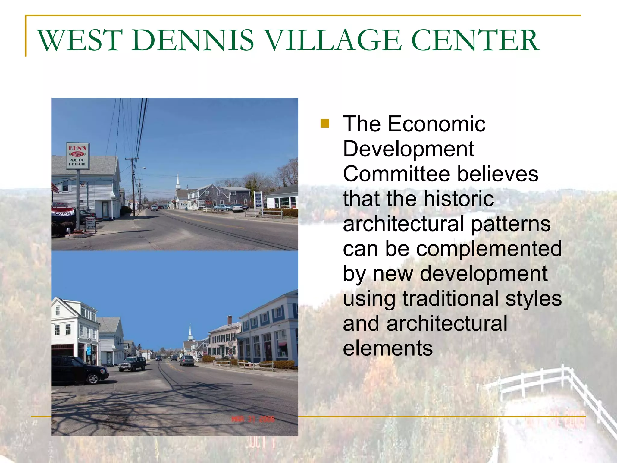 WEST DENNIS VILLAGE CENTER The Economic Development Committee believes that the historic architectural patterns can be complemented by new development using traditional styles and architectural elements 