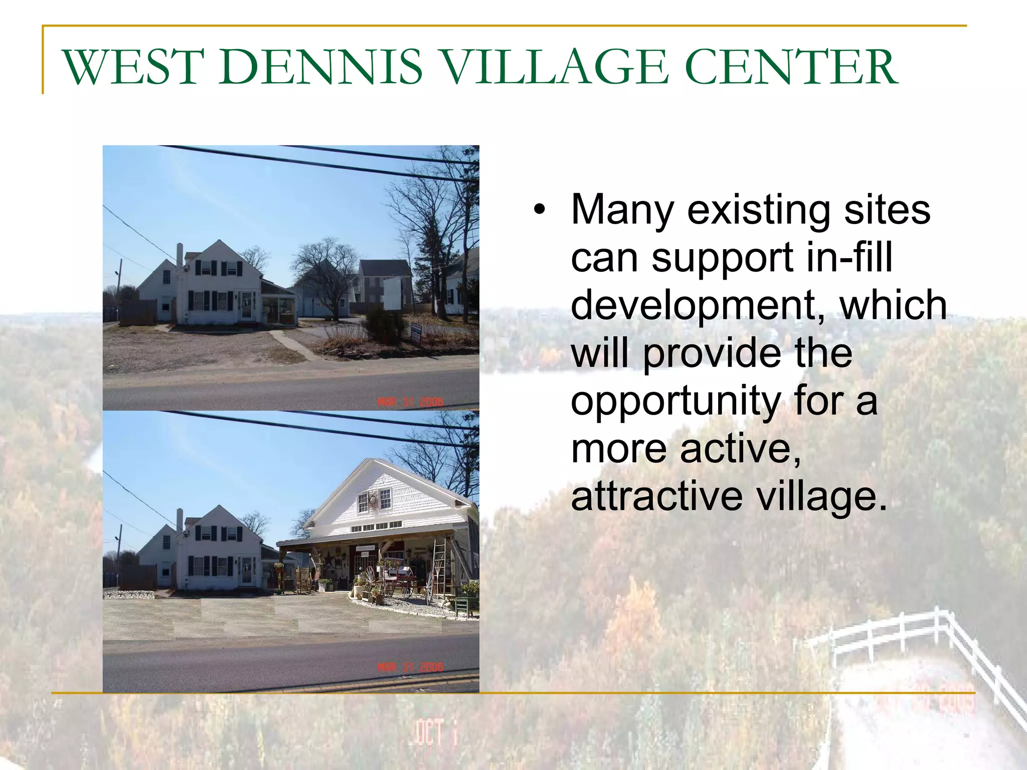 WEST DENNIS VILLAGE CENTER Many existing sites can support in-fill development, which will provide the opportunity for a more active, attractive village. 