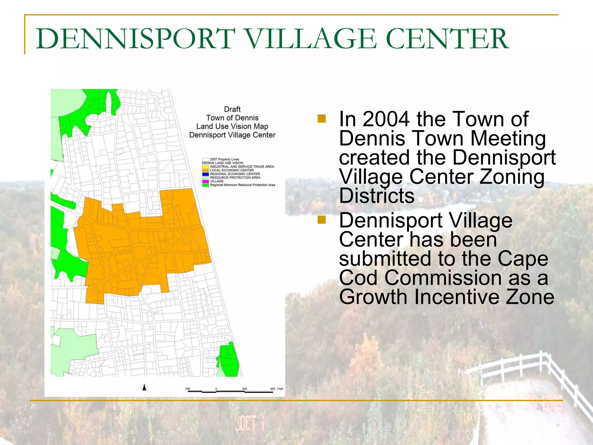 DENNISPORT VILLAGE CENTER In 2004 the Town of Dennis Town Meeting created the Dennisport Village Center Zoning Districts Dennisport Village Center has been submitted to the Cape Cod Commission as a Growth Incentive Zone 