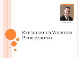 Dennis McCain




EXPERIENCED WIRELESS
PROFESSIONAL
 