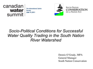 Socio-Political Conditions for Successful Water Quality Trading in the South Nation River Watershed Dennis O’Grady, MPA General Manager South Nation Conservation 