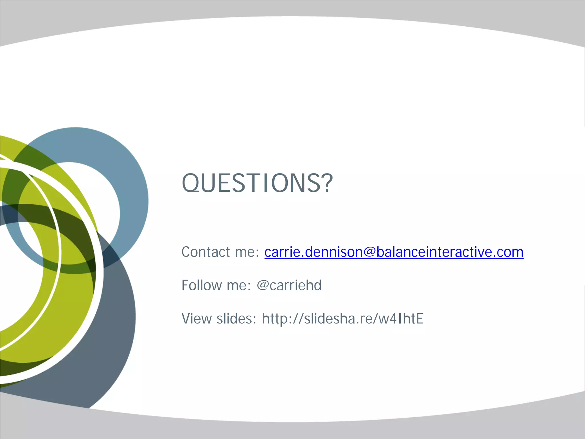QUESTIONS?

Contact me: carrie.dennison@balanceinteractive.com

Follow me: @carriehd

View slides: http://slidesha.re/w4IhtE
 