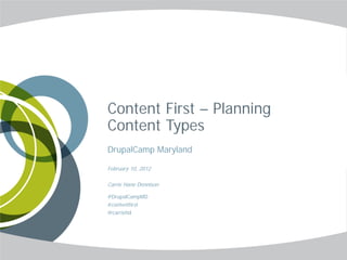 Content First – Planning
Content Types
DrupalCamp Maryland

February 10, 2012

Carrie Hane Dennison

#DrupalCampMD
#contentfirst
@carriehd
 