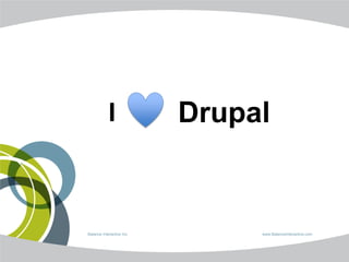 I              Drupal


Balance Interactive Inc.        www.BalanceInteractive.com
 