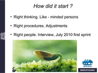 How did it start ?
• Right thinking. Like - minded persons

• Right procedures. Adjustments

• Right people. Interview, July 2010 first sprint
 