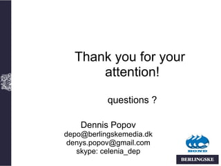 Thank you for your
      attention!

           questions ?

    Dennis Popov
depo@berlingskemedia.dk
 denys.popov@gmail.com
   skype: celenia_dep
 
