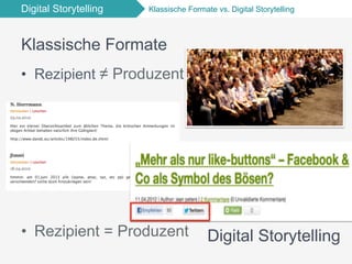 Digital Storytelling Klassische Formate vs. Digital Storytelling
Klassische Formate
•  Rezipient ≠ Produzent
•  Rezipient = Produzent Digital Storytelling
 