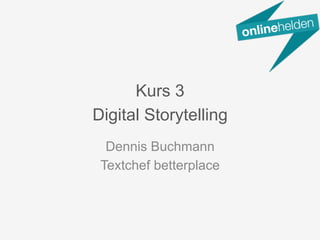 Dennis Buchmann
Textchef betterplace
Kurs 3
Digital Storytelling
 