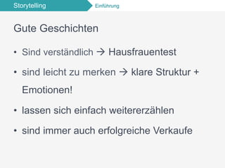 Storytelling Einführung
Gute Geschichten
•  Sind verständlich à Hausfrauentest
•  sind leicht zu merken à klare Struktur +
Emotionen!
•  lassen sich einfach weitererzählen
•  sind immer auch erfolgreiche Verkaufe
 