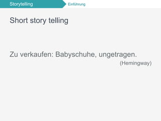 Storytelling Einführung
Short story telling
Zu verkaufen: Babyschuhe, ungetragen.
(Hemingway)
 