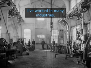 I’ve worked in many
industries.
https://www.ﬂickr.com/photos/75750266@N08/8703469729/
 