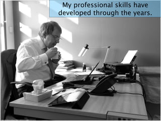 My professional skills have
developed through the years.
https://www.ﬂickr.com/photos/14908491@N02/6347109805/
 