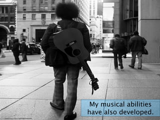 My musical abilities
have also developed.
https://www.ﬂickr.com/photos/48689205@N03/6860810963/
 