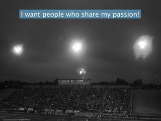 I want people who share my passion!
https://www.ﬂickr.com/photos/17176594@N06/7987396129/
 