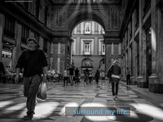 …surround my life.
https://www.ﬂickr.com/photos/73949553@N03/8705761805/
 