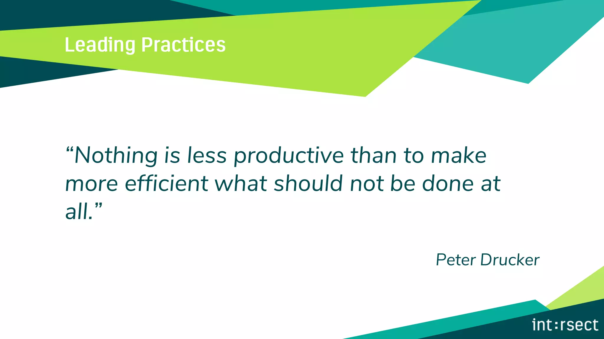 “Nothing is less productive than to make
more efficient what should not be done at
all.”
Peter Drucker
 
